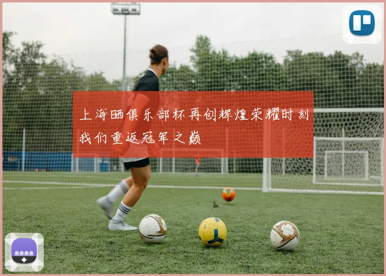 上海晒俱乐部杯再创辉煌荣耀时刻我们重返冠军之巅