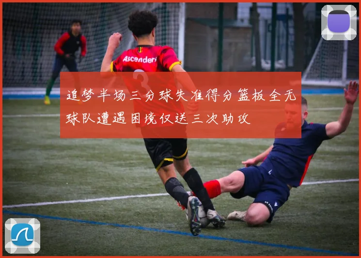 追梦半场三分球失准得分篮板全无球队遭遇困境仅送三次助攻