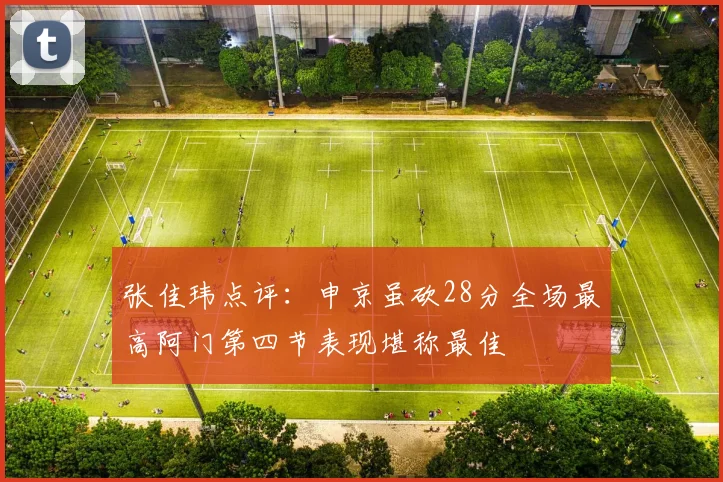 张佳玮点评：申京虽砍28分全场最高阿门第四节表现堪称最佳