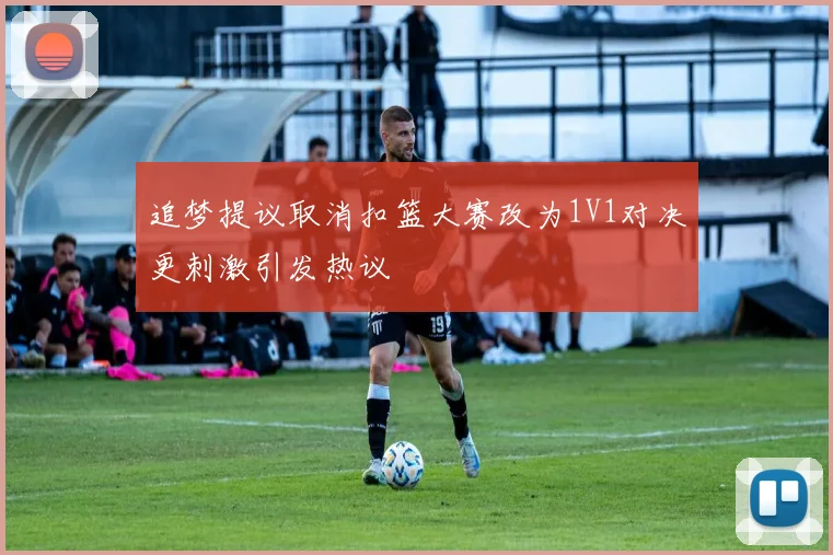 追梦提议取消扣篮大赛改为1V1对决更刺激引发热议