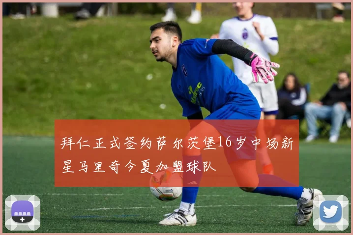拜仁正式签约萨尔茨堡16岁中场新星马里奇今夏加盟球队