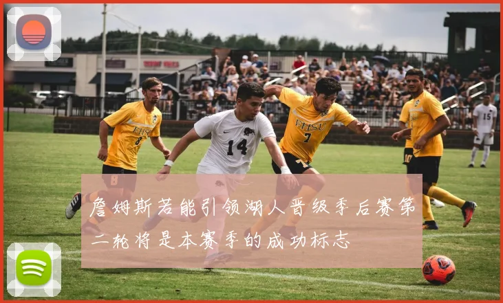 詹姆斯若能引领湖人晋级季后赛第二轮将是本赛季的成功标志