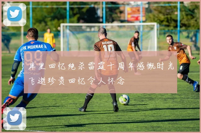 库里回忆绝杀雷霆十周年感慨时光飞逝珍贵回忆令人怀念