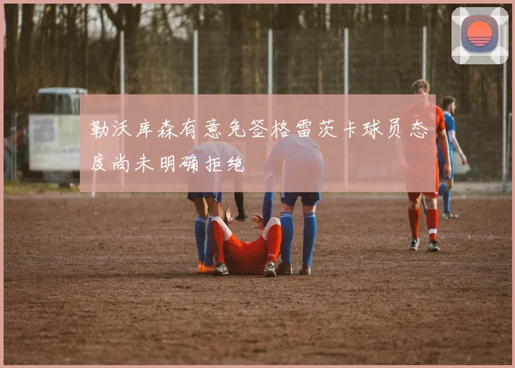 勒沃库森有意免签格雷茨卡球员态度尚未明确拒绝