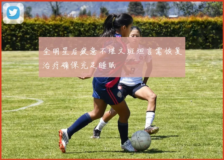 全明星后疲惫不堪文班坦言需恢复治疗确保充足睡眠