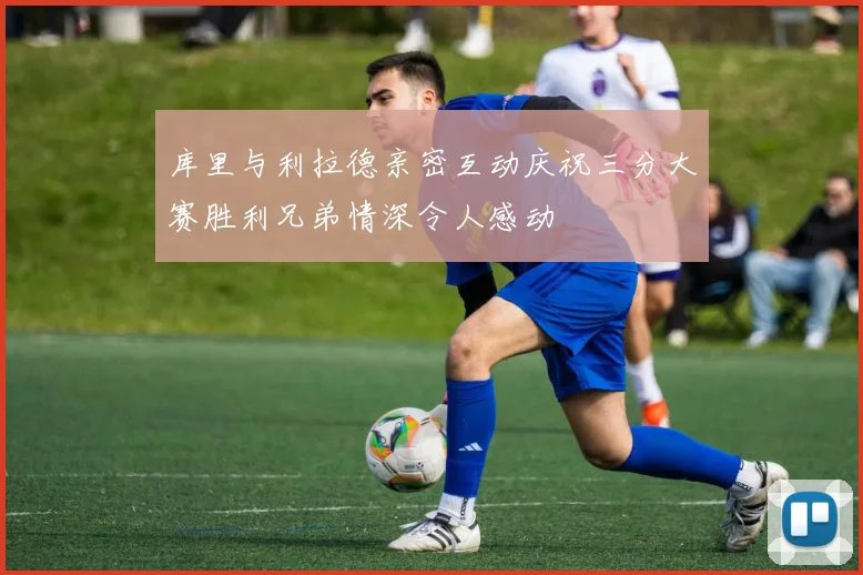 库里与利拉德亲密互动庆祝三分大赛胜利兄弟情深令人感动